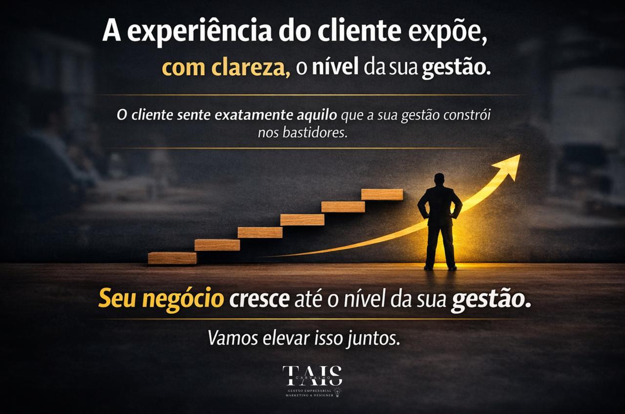 A experiência do cliente expõe, com clareza, o nível da sua gestão.