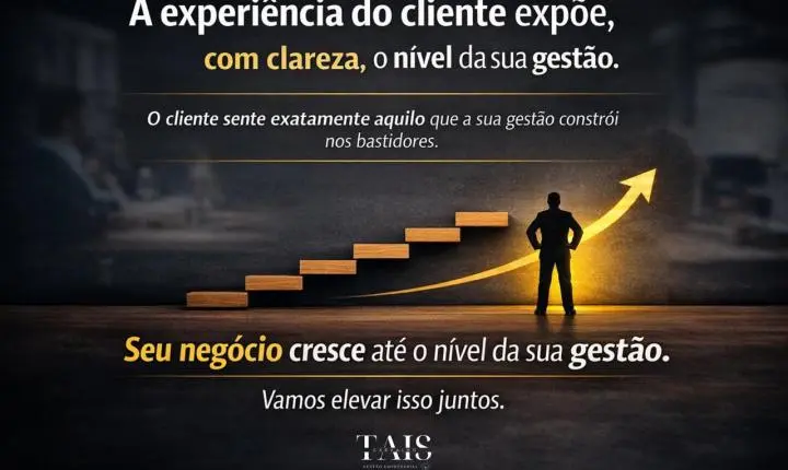 A experiência do cliente expõe, com clareza, o nível da sua gestão.